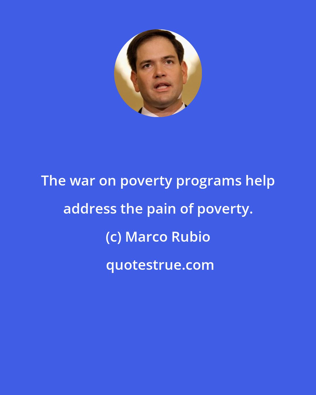 Marco Rubio: The war on poverty programs help address the pain of poverty.