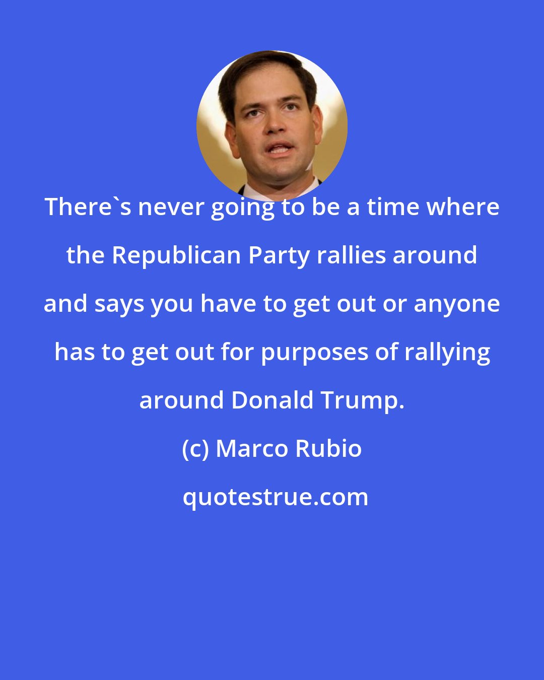 Marco Rubio: There's never going to be a time where the Republican Party rallies around and says you have to get out or anyone has to get out for purposes of rallying around Donald Trump.