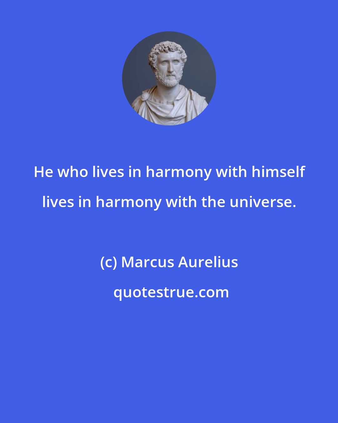 Marcus Aurelius: He who lives in harmony with himself lives in harmony with the universe.