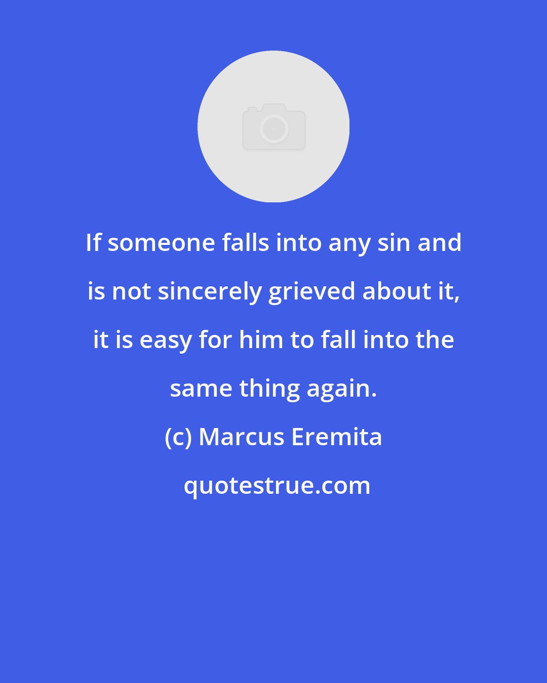 Marcus Eremita: If someone falls into any sin and is not sincerely grieved about it, it is easy for him to fall into the same thing again.