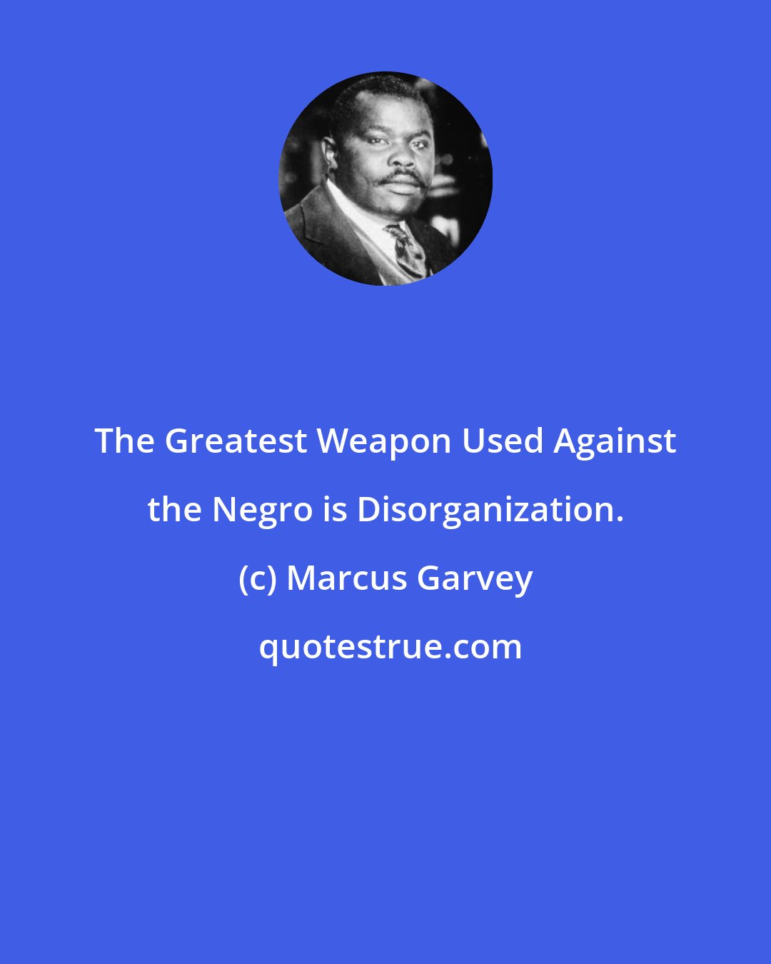 Marcus Garvey: The Greatest Weapon Used Against the Negro is Disorganization.