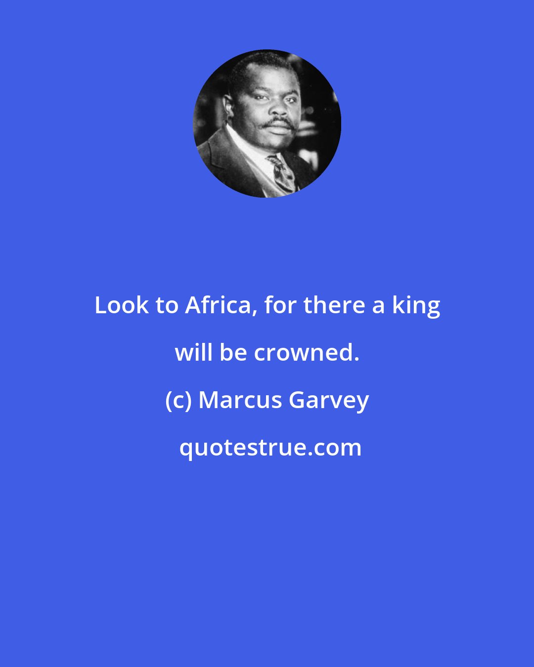 Marcus Garvey: Look to Africa, for there a king will be crowned.