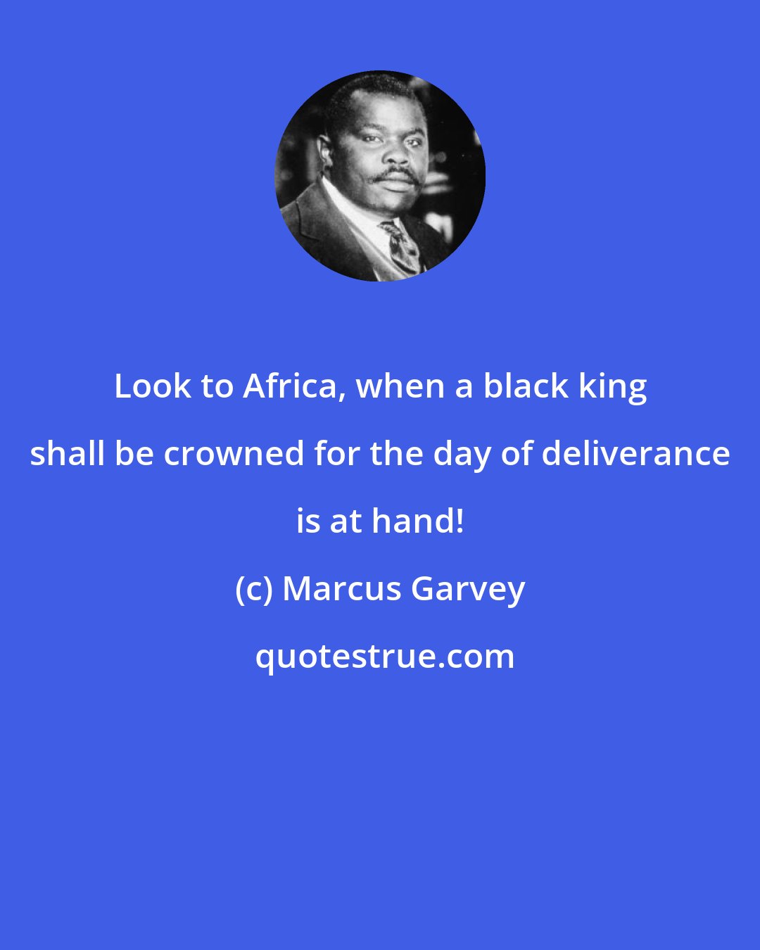 Marcus Garvey: Look to Africa, when a black king shall be crowned for the day of deliverance is at hand!