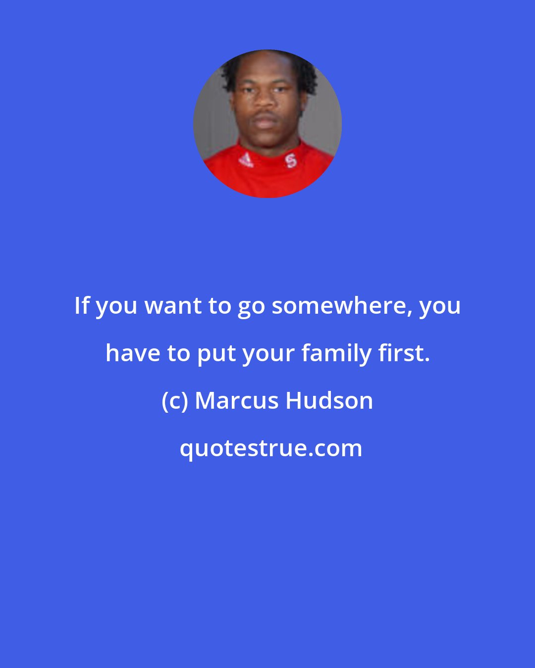 Marcus Hudson: If you want to go somewhere, you have to put your family first.