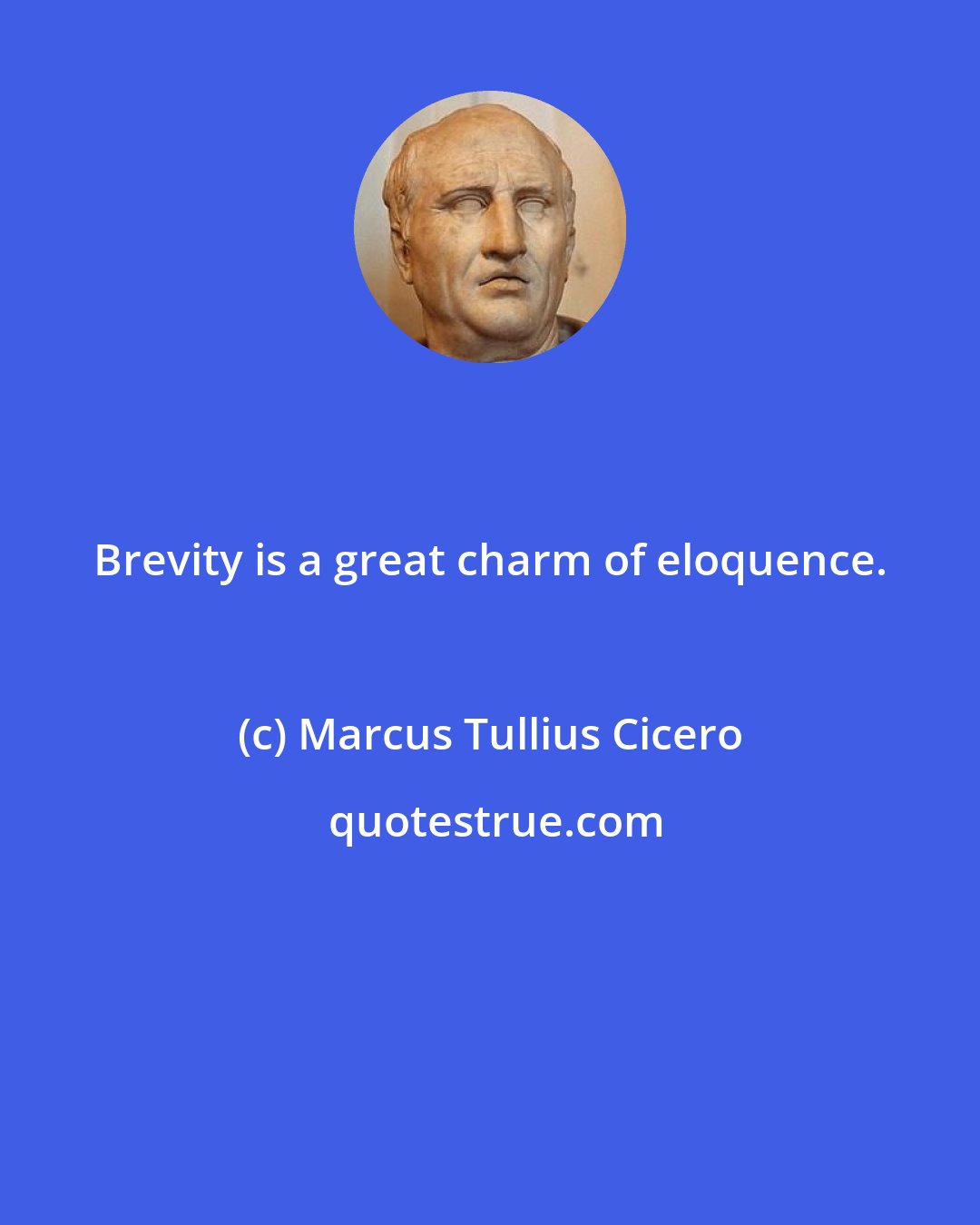 Marcus Tullius Cicero: Brevity is a great charm of eloquence.