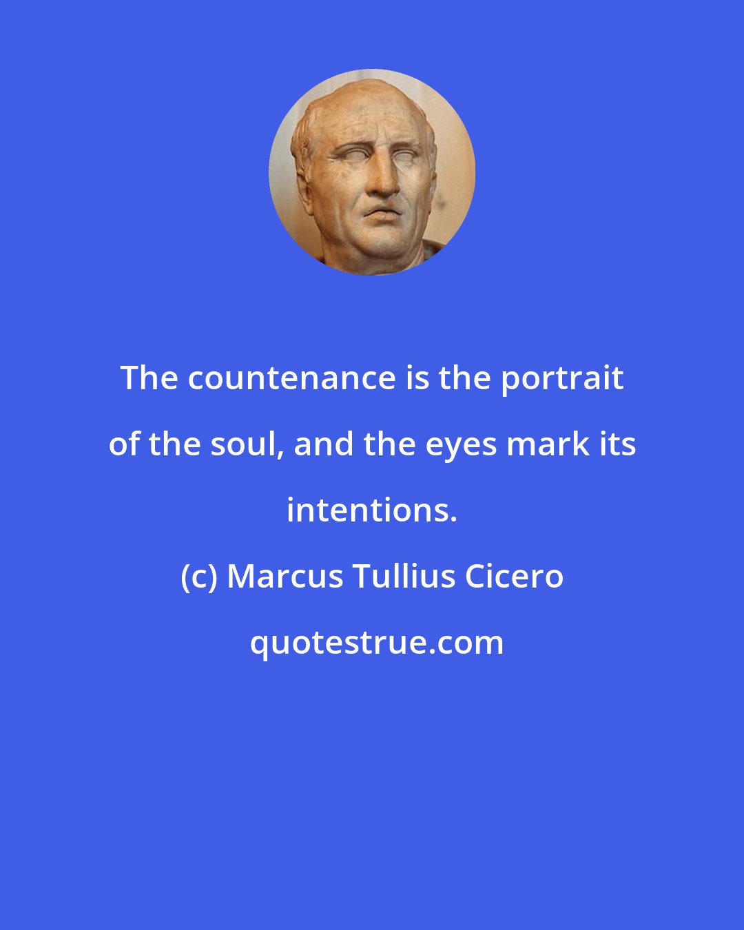 Marcus Tullius Cicero: The countenance is the portrait of the soul, and the eyes mark its intentions.