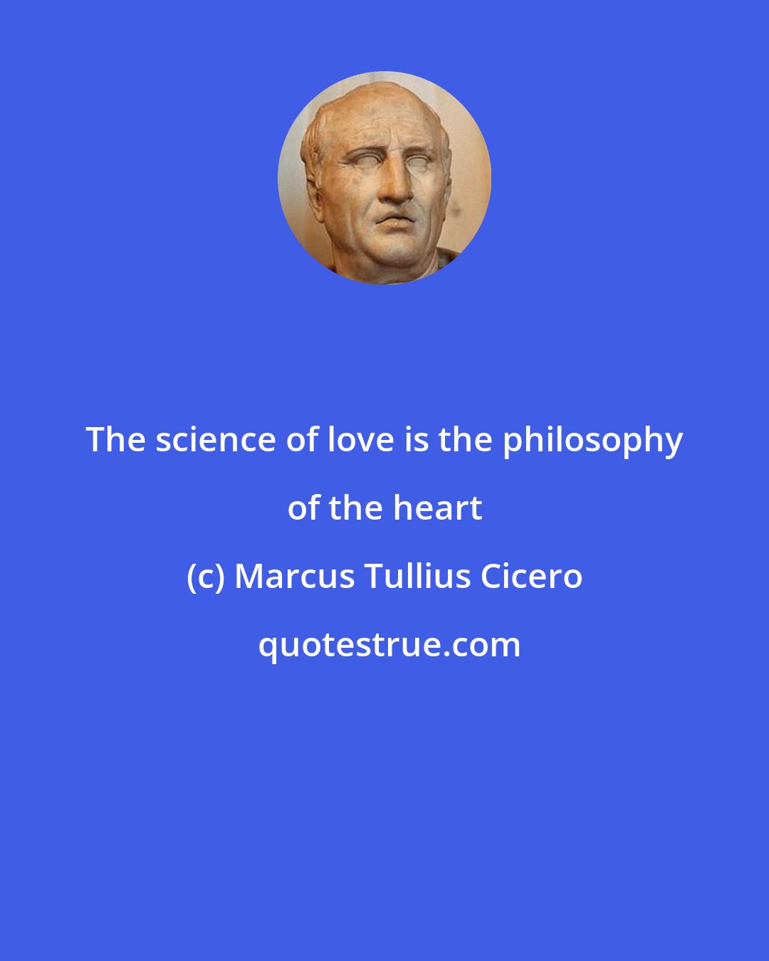 Marcus Tullius Cicero: The science of love is the philosophy of the heart