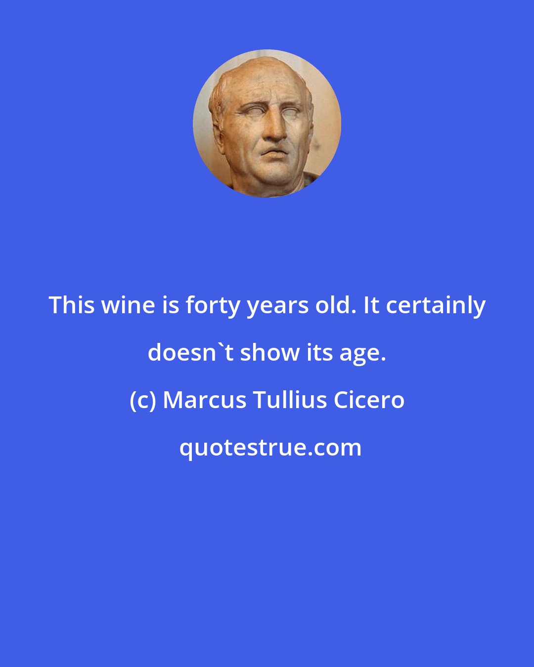 Marcus Tullius Cicero: This wine is forty years old. It certainly doesn't show its age.