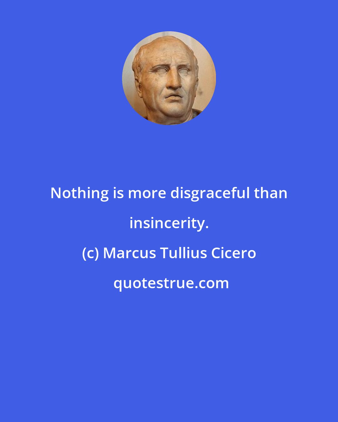 Marcus Tullius Cicero: Nothing is more disgraceful than insincerity.