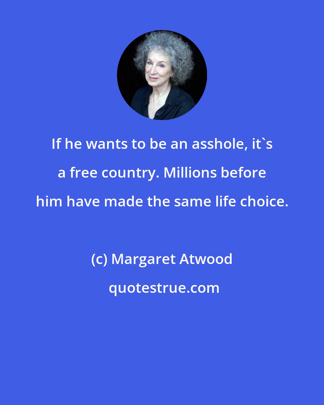 Margaret Atwood: If he wants to be an asshole, it's a free country. Millions before him have made the same life choice.