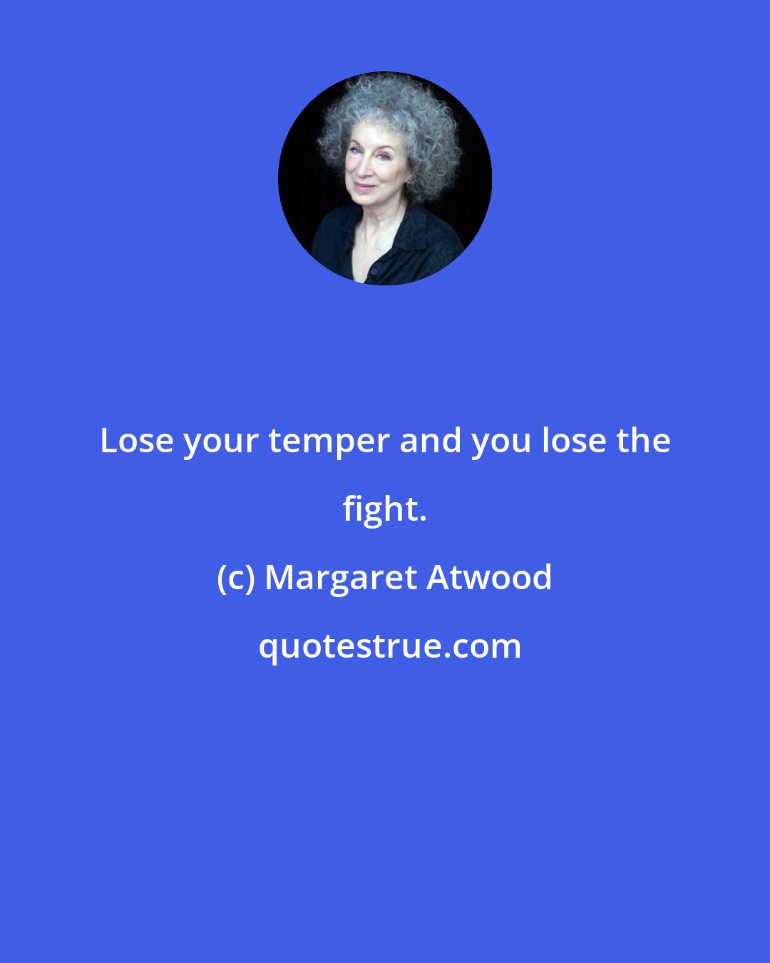 Margaret Atwood: Lose your temper and you lose the fight.