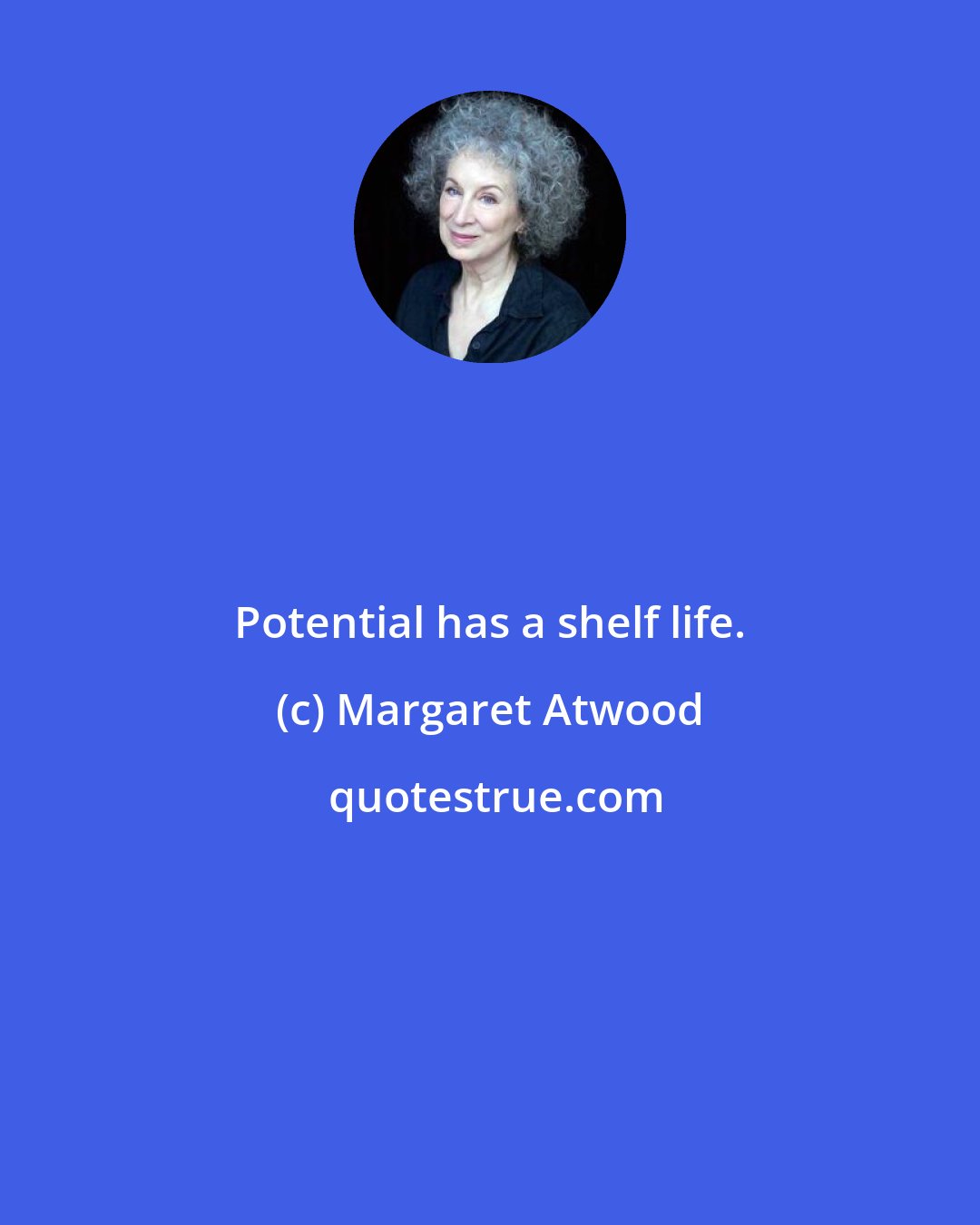 Margaret Atwood: Potential has a shelf life.