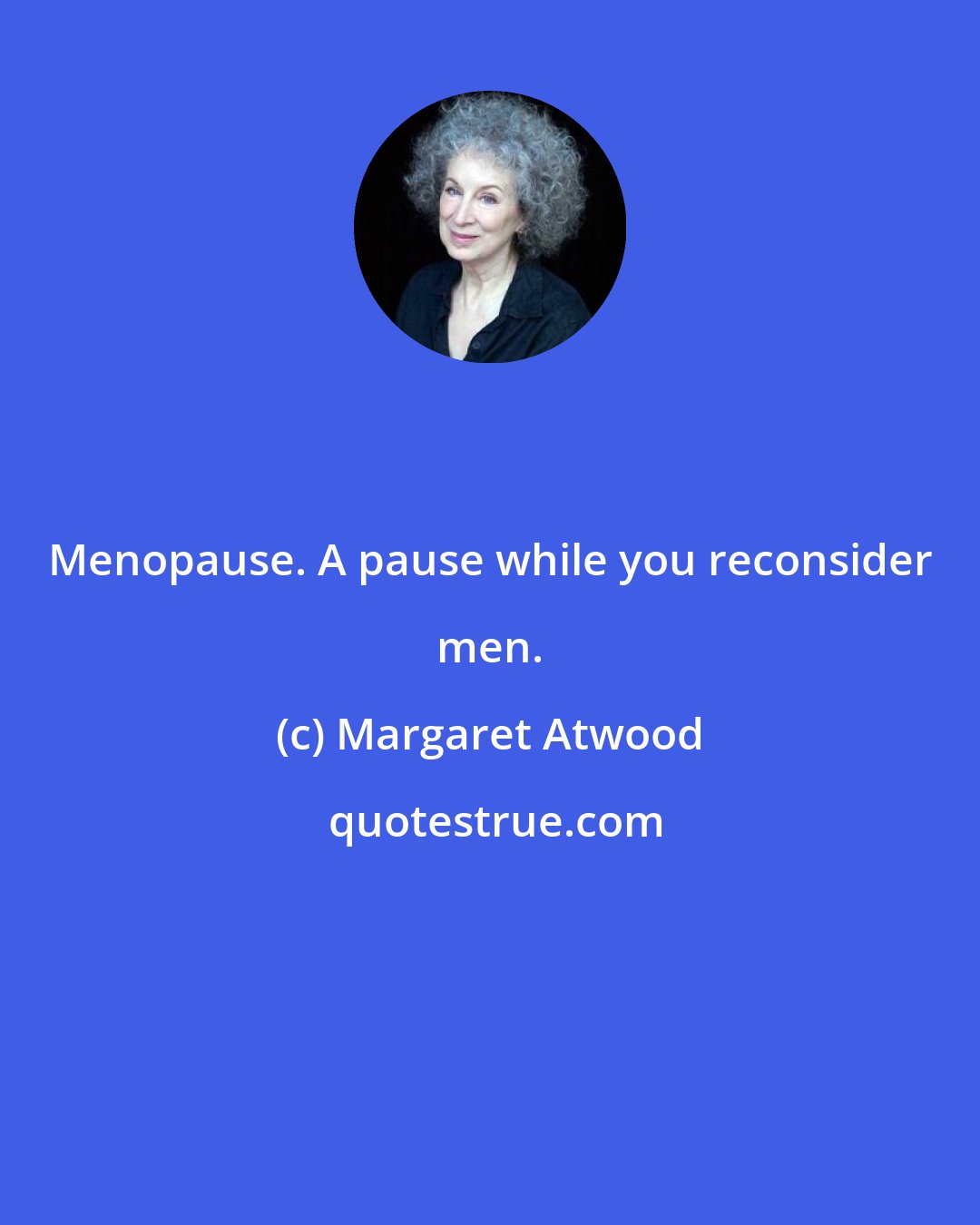 Margaret Atwood: Menopause. A pause while you reconsider men.