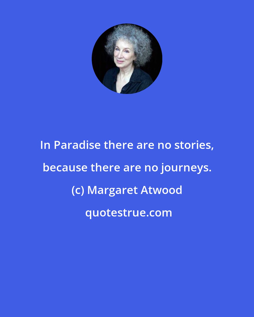 Margaret Atwood: In Paradise there are no stories, because there are no journeys.