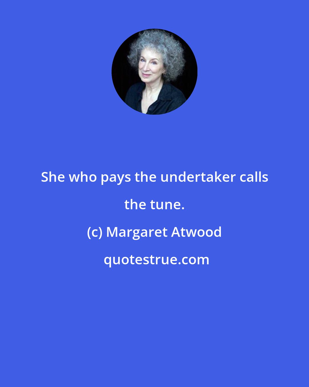 Margaret Atwood: She who pays the undertaker calls the tune.