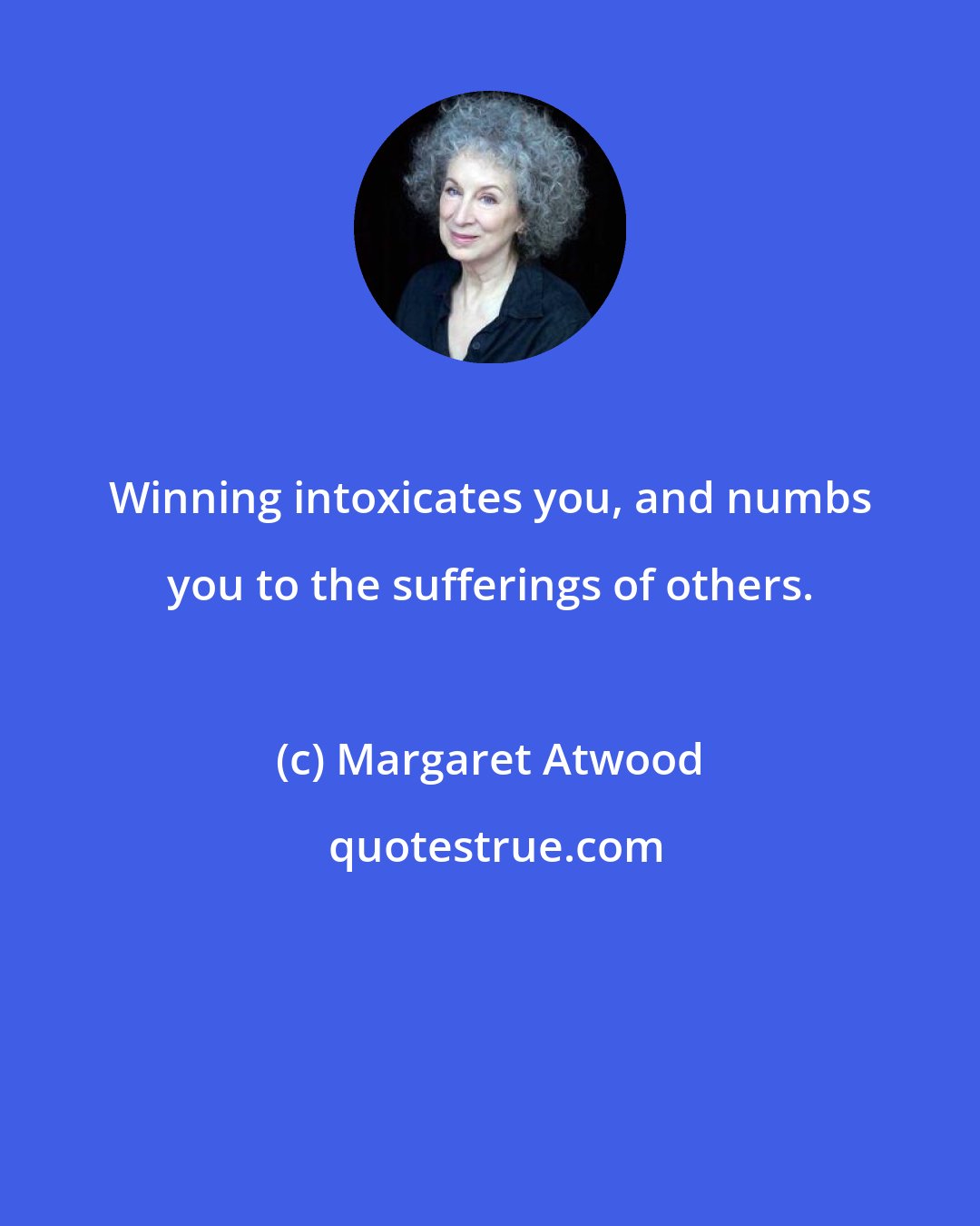 Margaret Atwood: Winning intoxicates you, and numbs you to the sufferings of others.