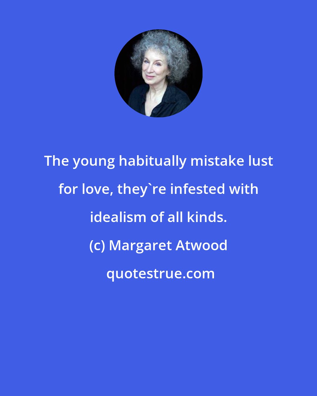 Margaret Atwood: The young habitually mistake lust for love, they're infested with idealism of all kinds.