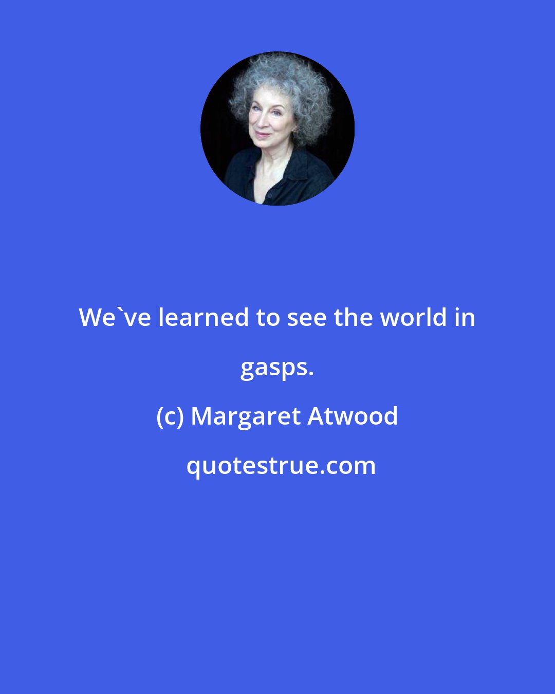 Margaret Atwood: We've learned to see the world in gasps.