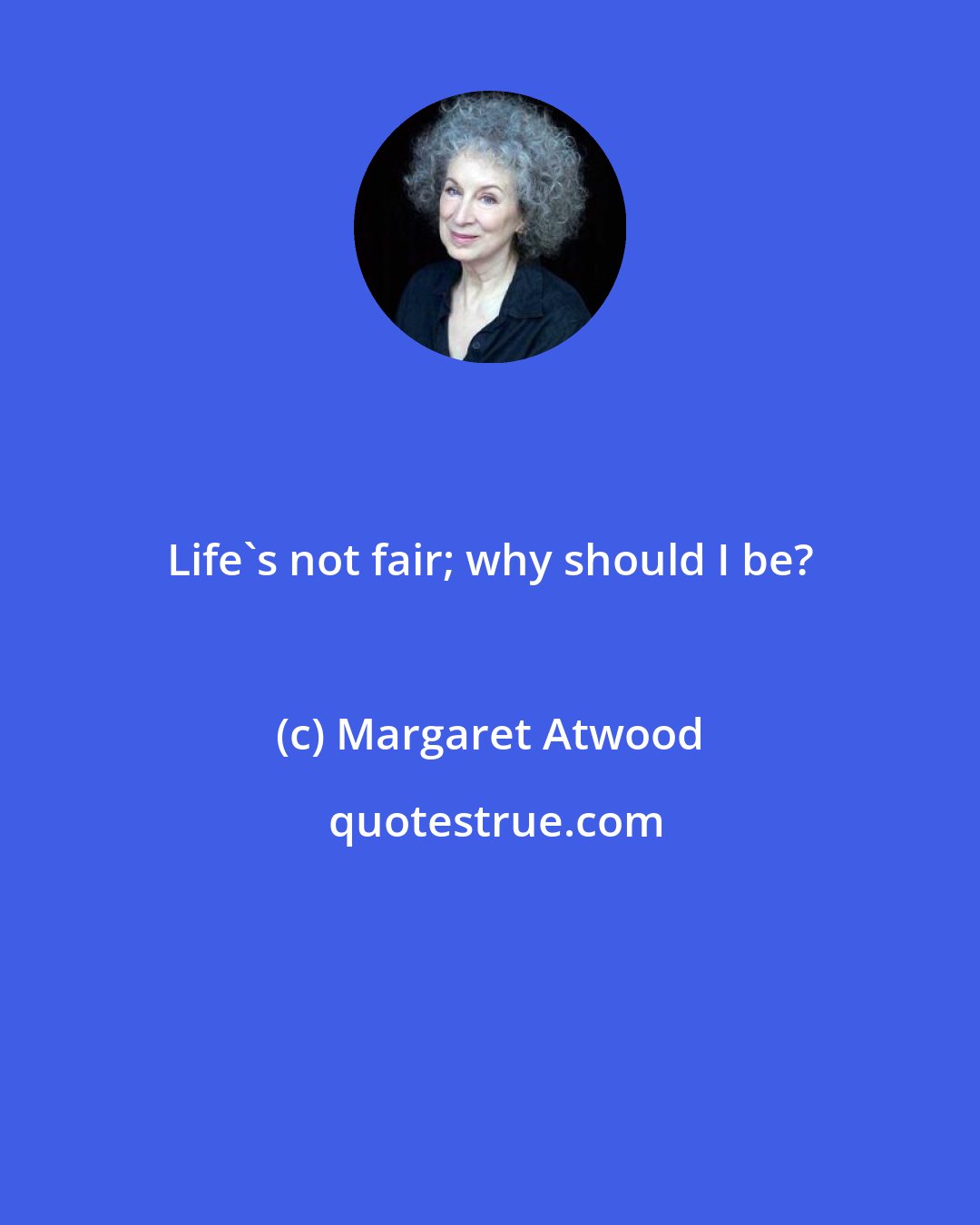 Margaret Atwood: Life's not fair; why should I be?