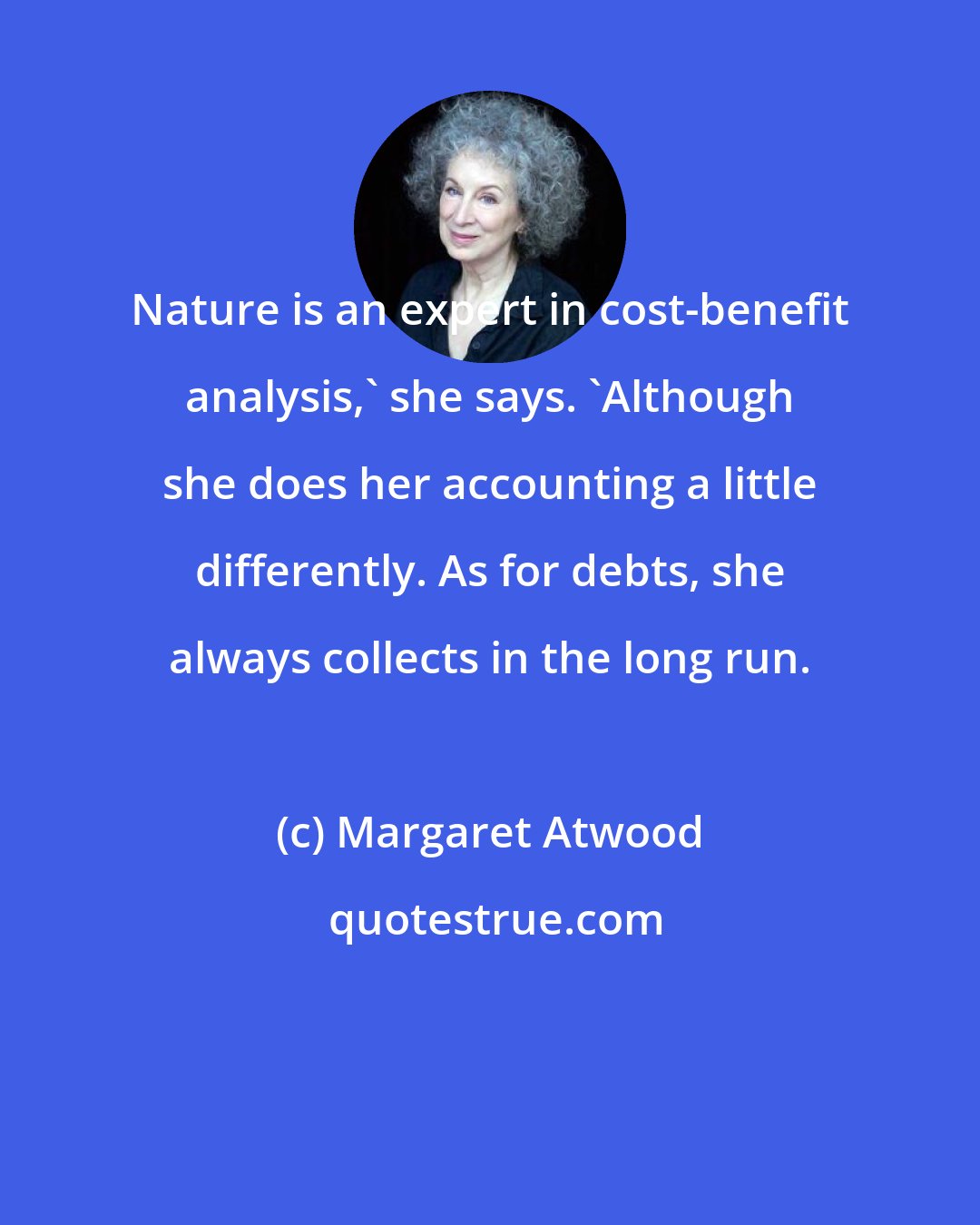 Margaret Atwood: Nature is an expert in cost-benefit analysis,' she says. 'Although she does her accounting a little differently. As for debts, she always collects in the long run.