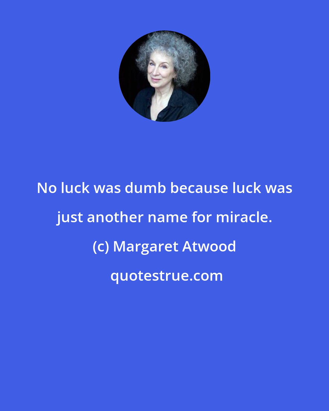 Margaret Atwood: No luck was dumb because luck was just another name for miracle.