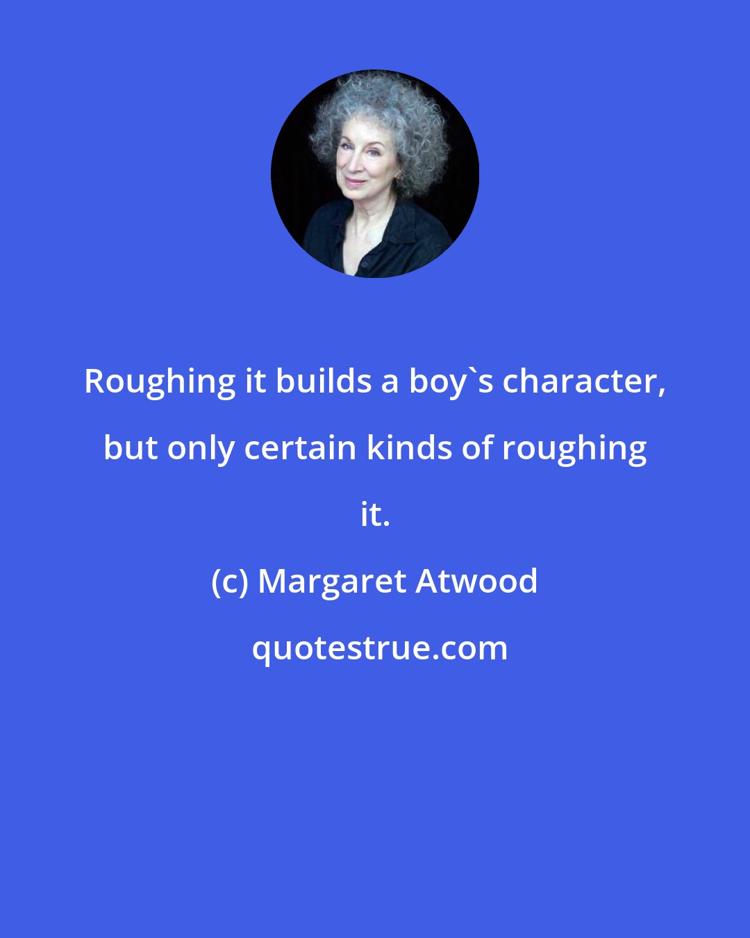 Margaret Atwood: Roughing it builds a boy's character, but only certain kinds of roughing it.