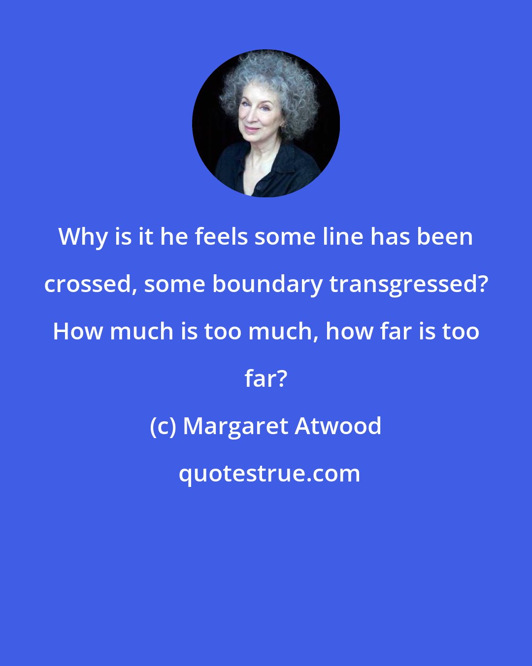 Margaret Atwood: Why is it he feels some line has been crossed, some boundary transgressed? How much is too much, how far is too far?