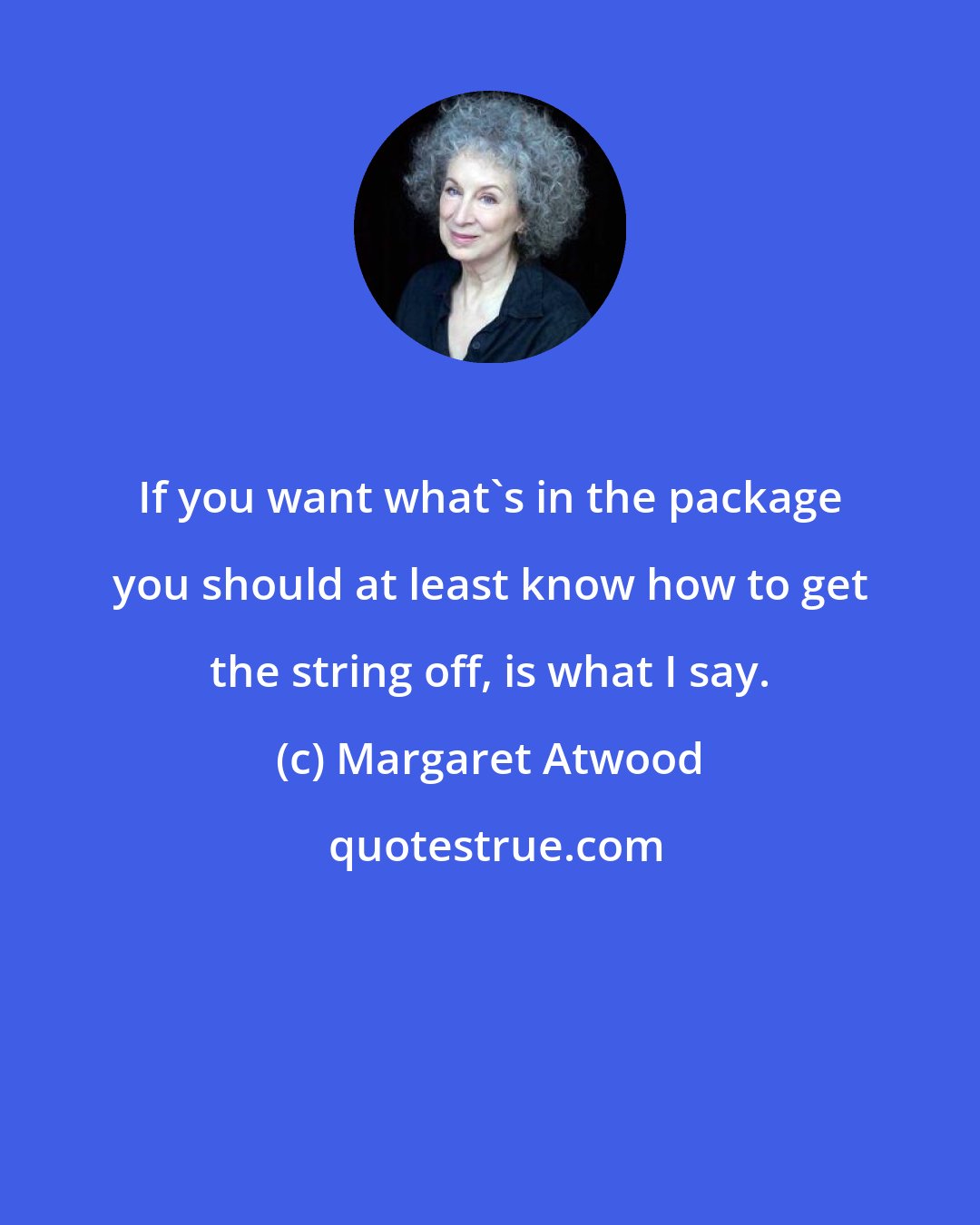 Margaret Atwood: If you want what's in the package you should at least know how to get the string off, is what I say.