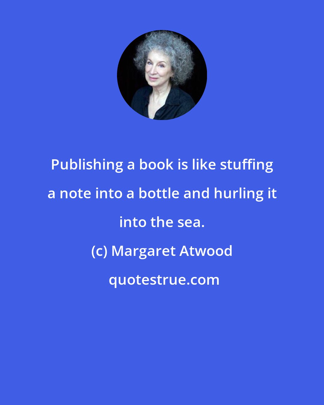 Margaret Atwood: Publishing a book is like stuffing a note into a bottle and hurling it into the sea.