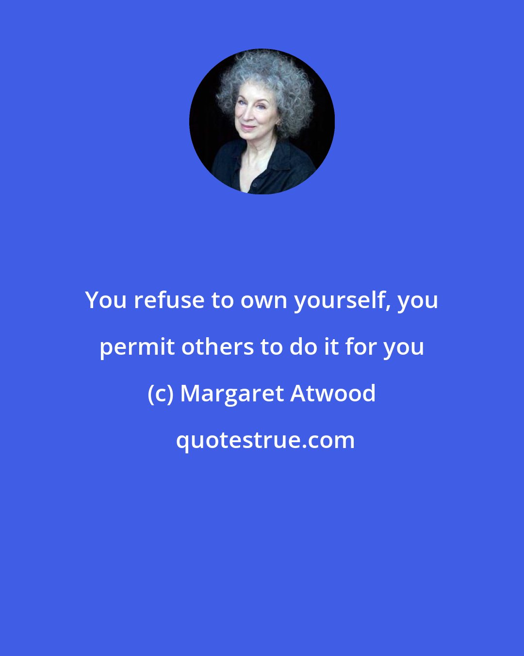 Margaret Atwood: You refuse to own yourself, you permit others to do it for you