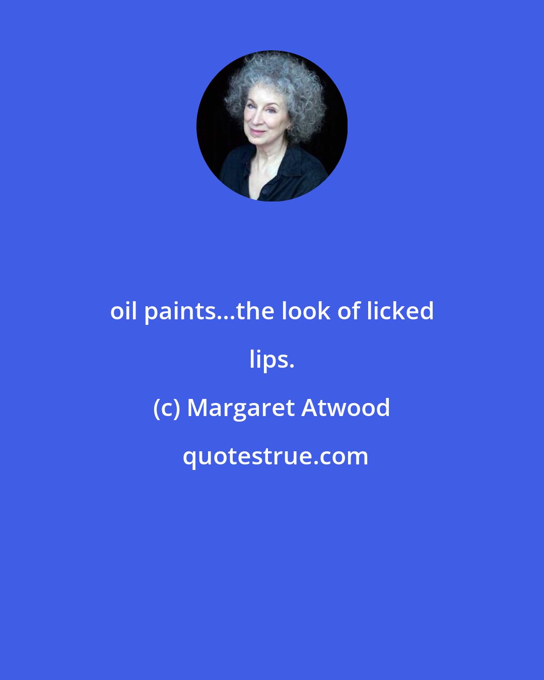 Margaret Atwood: oil paints...the look of licked lips.