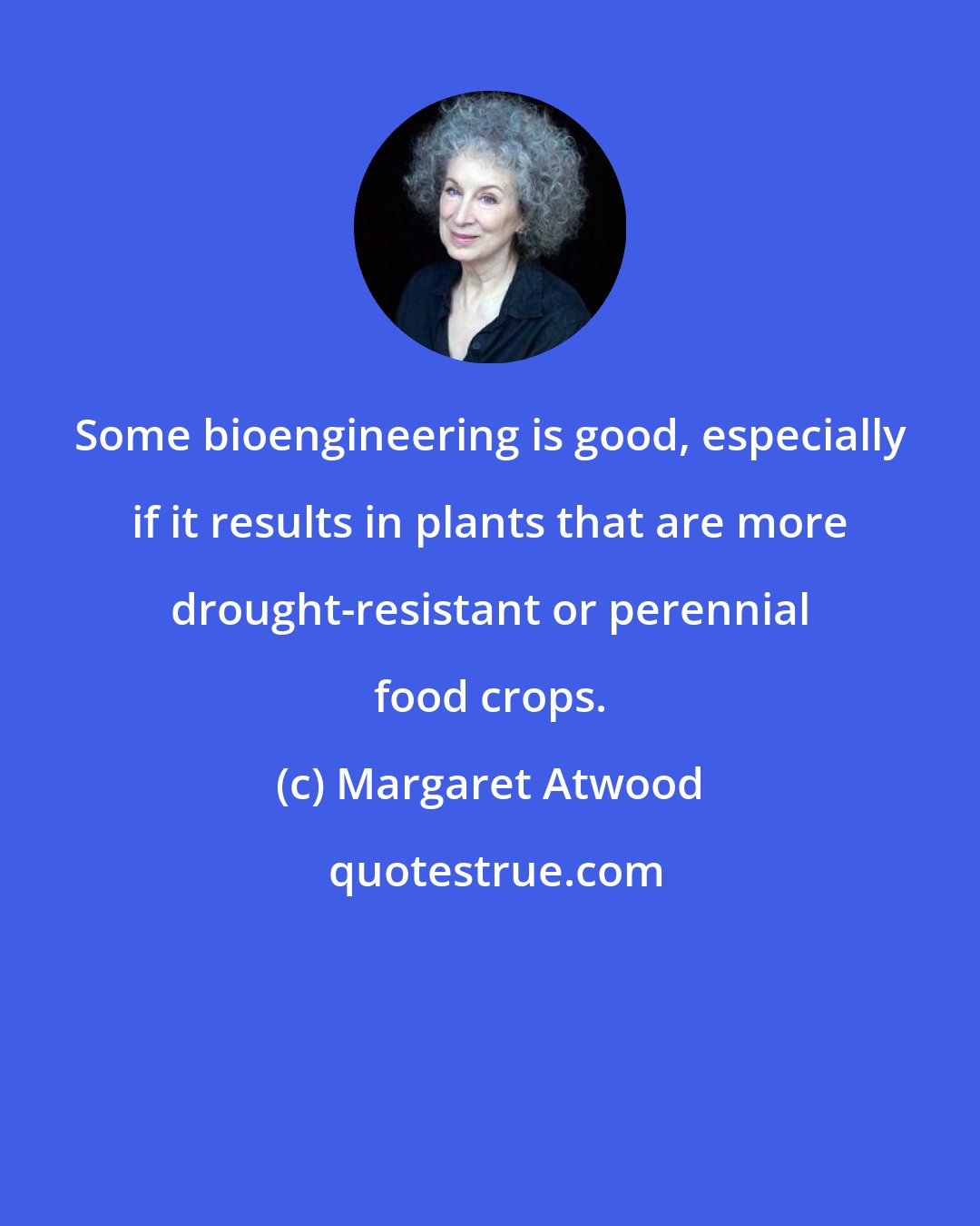 Margaret Atwood: Some bioengineering is good, especially if it results in plants that are more drought-resistant or perennial food crops.