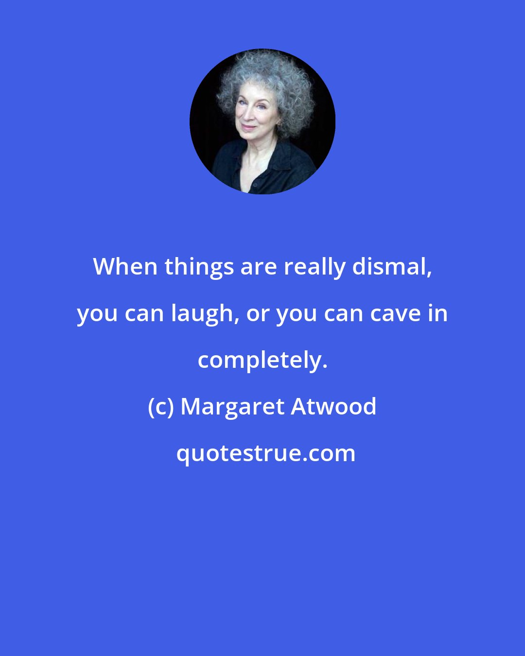 Margaret Atwood: When things are really dismal, you can laugh, or you can cave in completely.