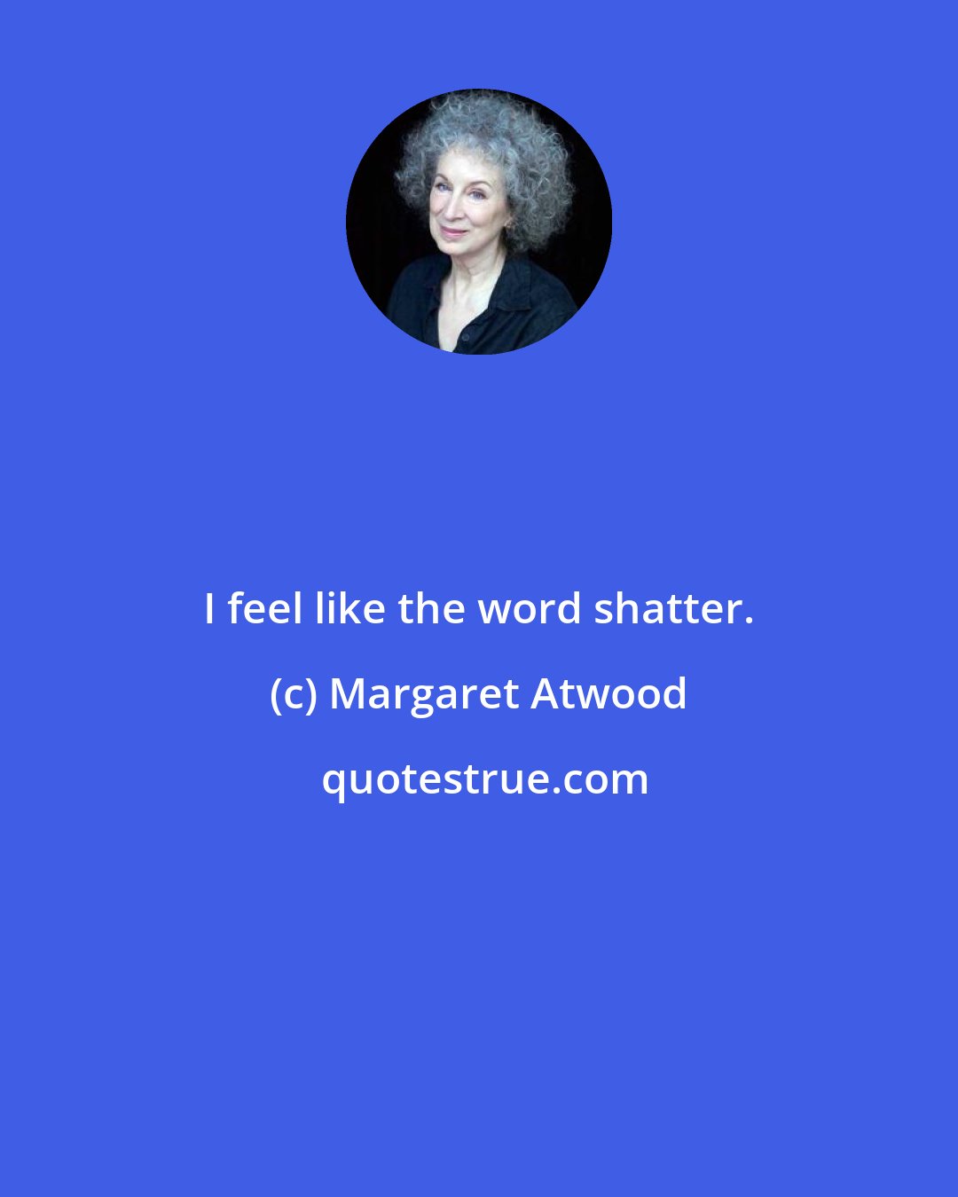 Margaret Atwood: I feel like the word shatter.