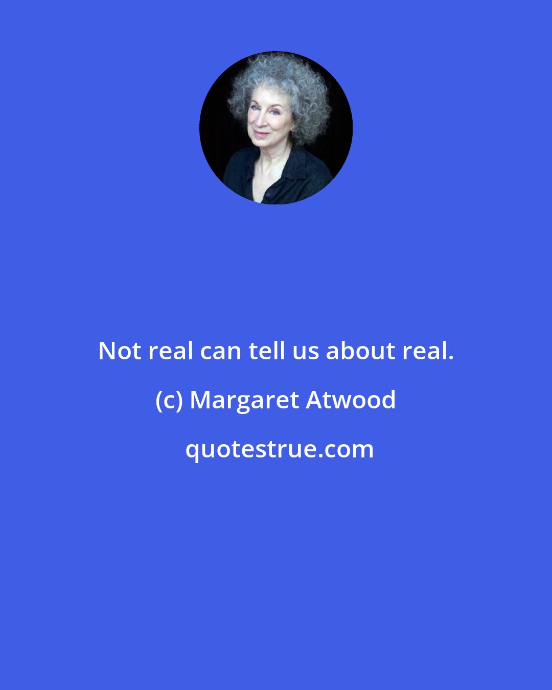 Margaret Atwood: Not real can tell us about real.