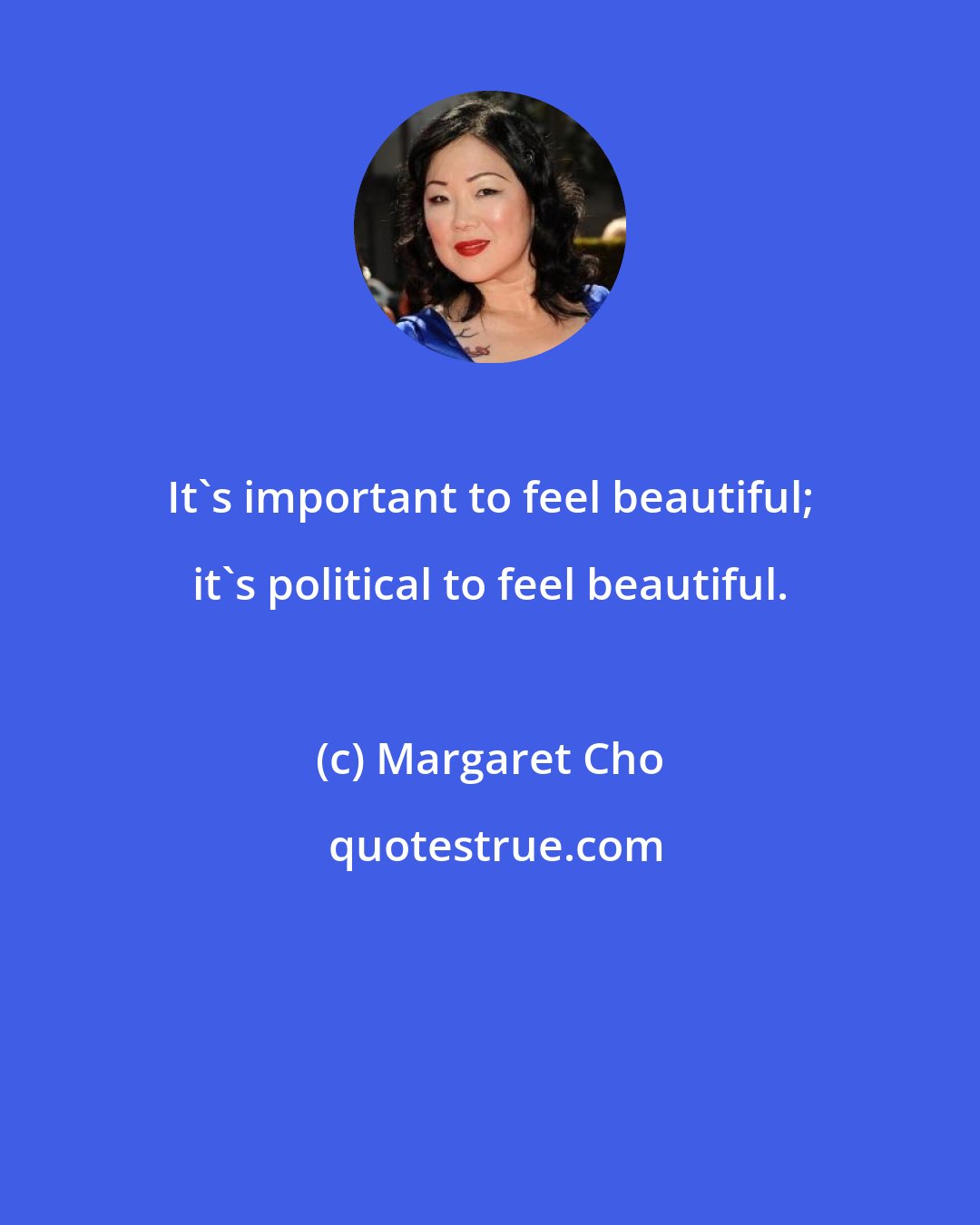 Margaret Cho: It's important to feel beautiful; it's political to feel beautiful.