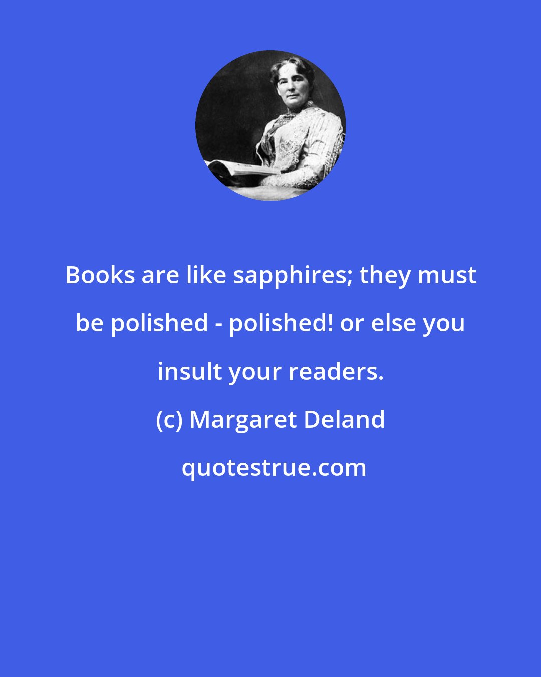 Margaret Deland: Books are like sapphires; they must be polished - polished! or else you insult your readers.