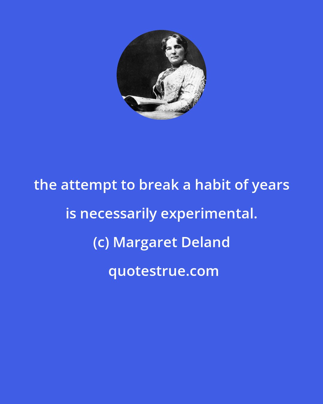 Margaret Deland: the attempt to break a habit of years is necessarily experimental.