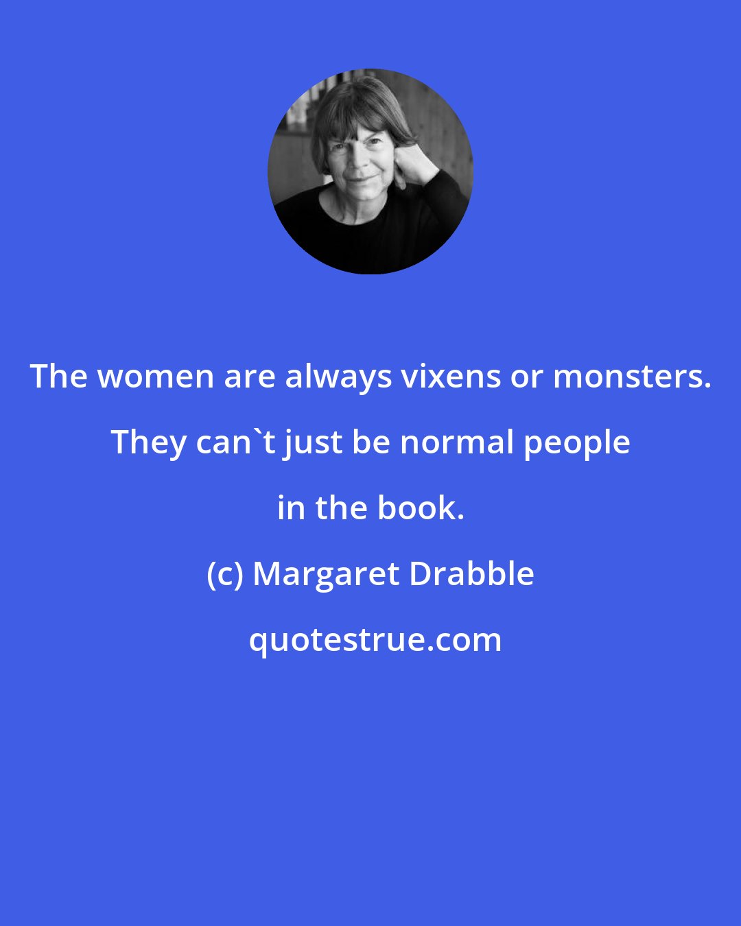 Margaret Drabble: The women are always vixens or monsters. They can't just be normal people in the book.