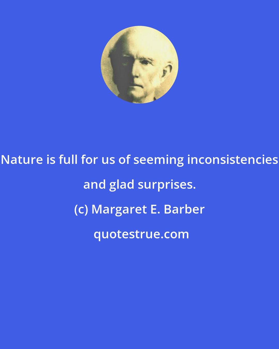 Margaret E. Barber: Nature is full for us of seeming inconsistencies and glad surprises.