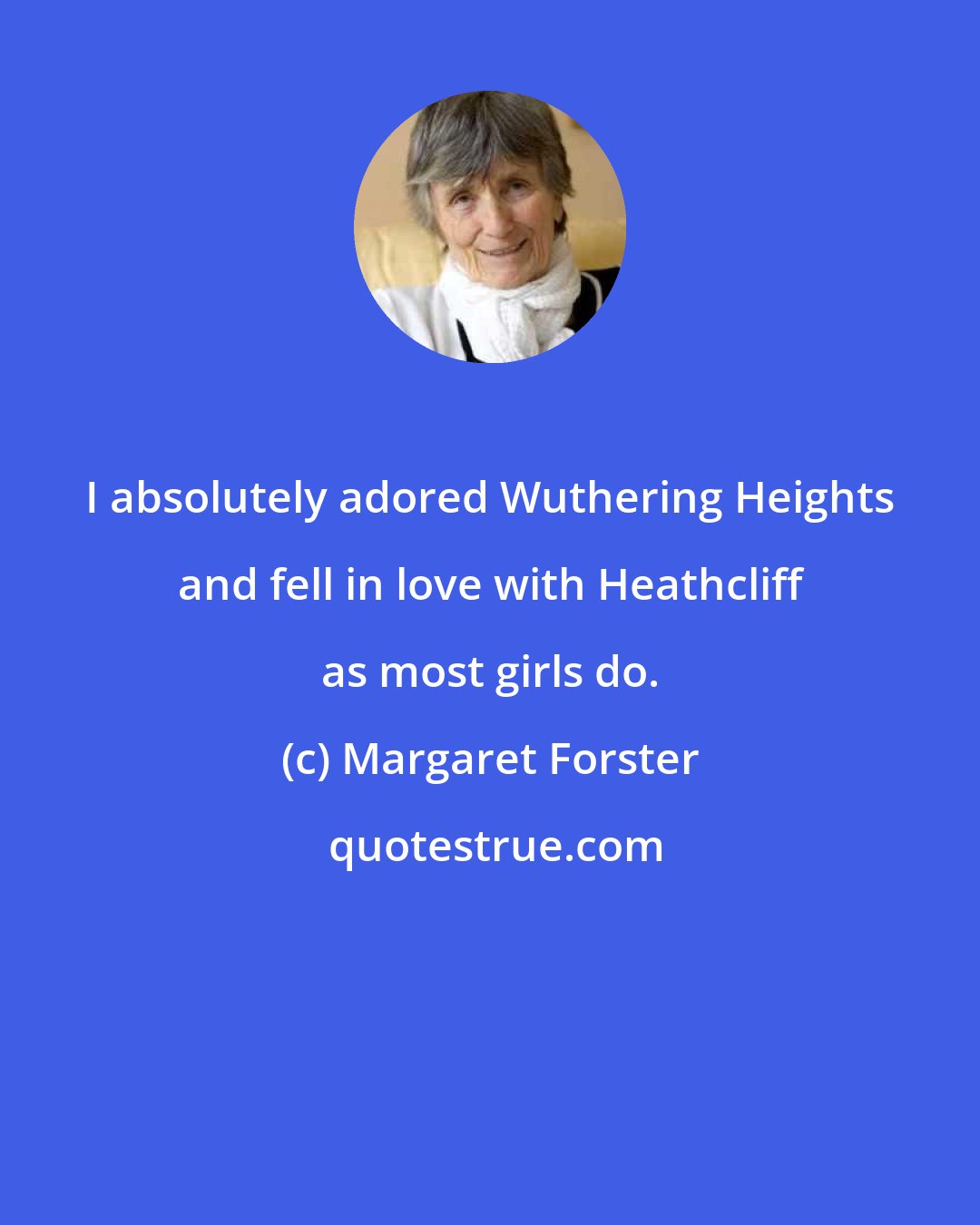 Margaret Forster: I absolutely adored Wuthering Heights and fell in love with Heathcliff as most girls do.