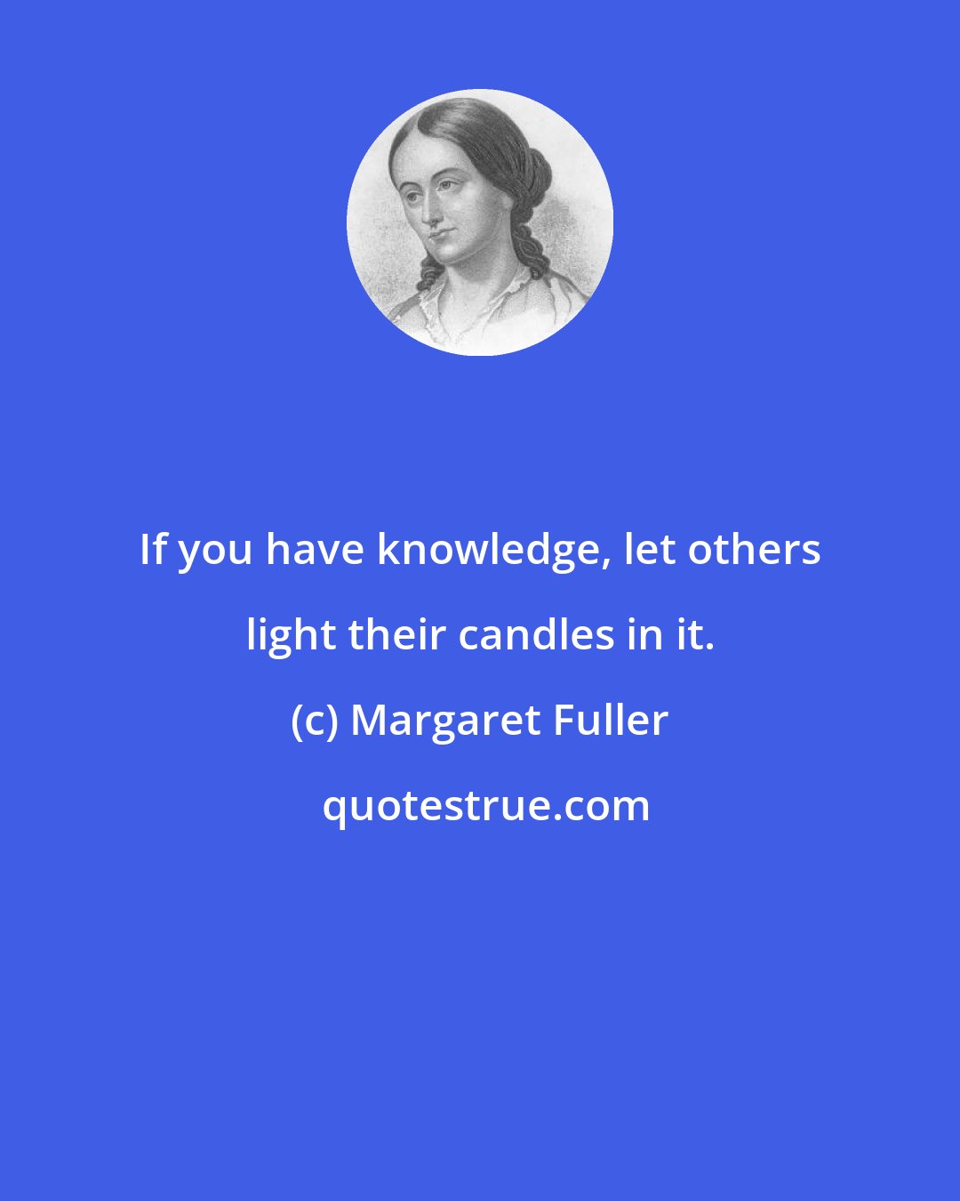 Margaret Fuller: If you have knowledge, let others light their candles in it.