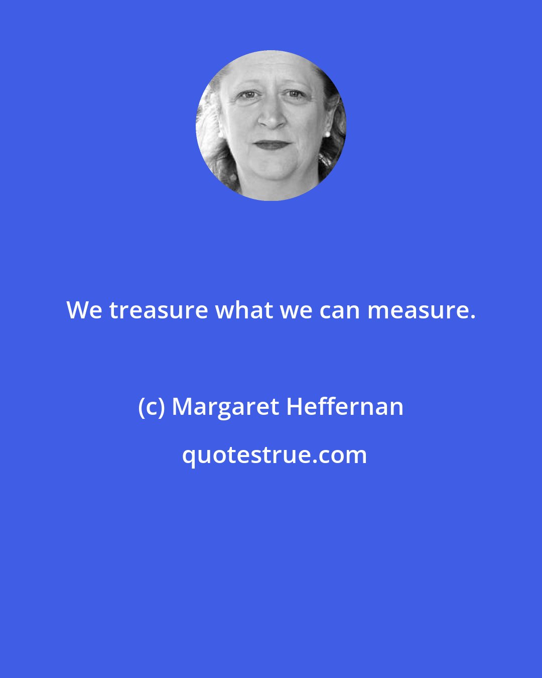 Margaret Heffernan: We treasure what we can measure.