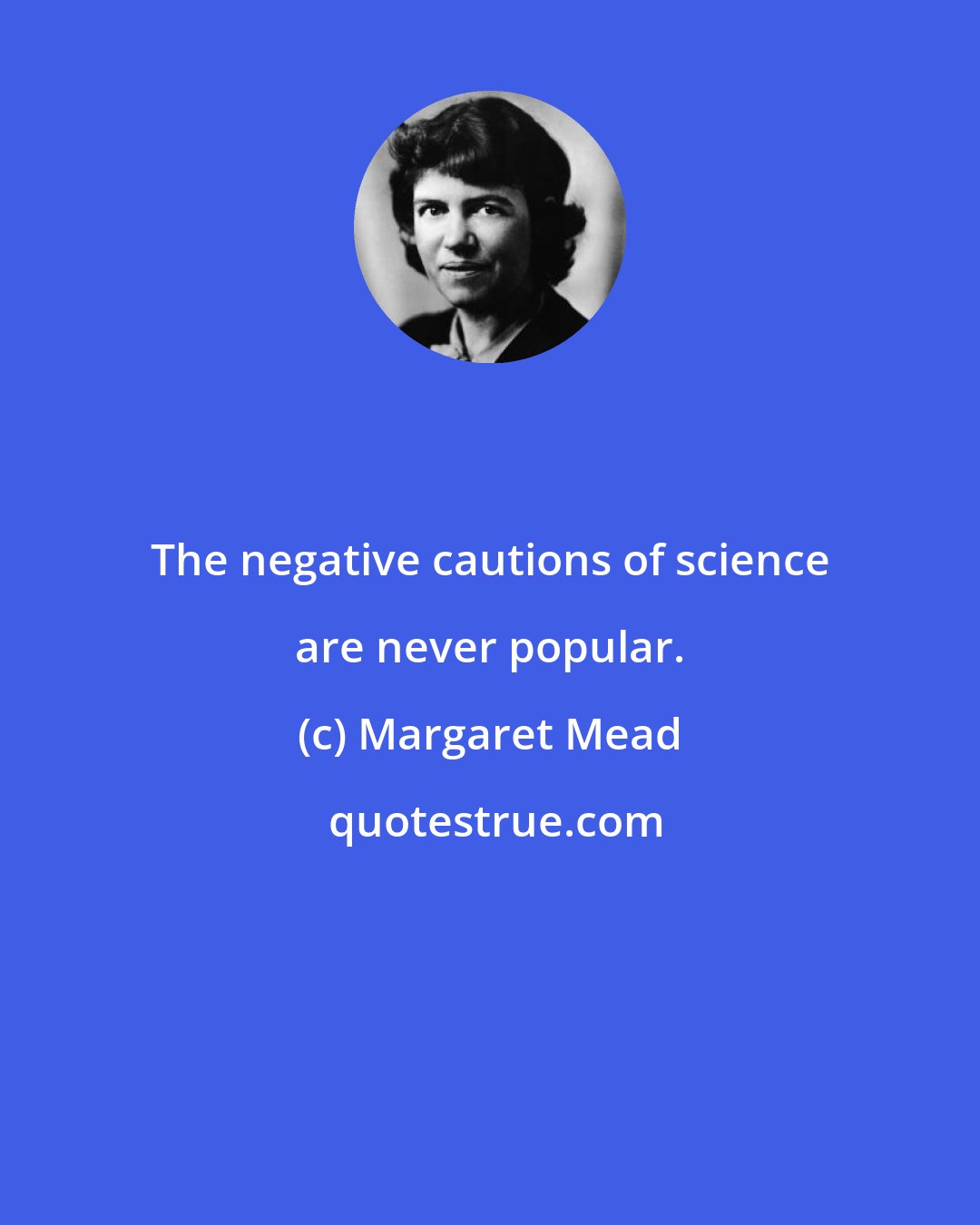 Margaret Mead: The negative cautions of science are never popular.