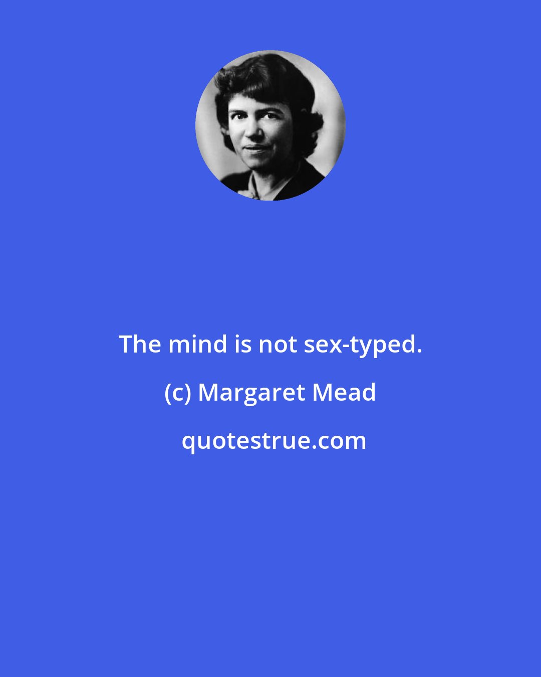 Margaret Mead: The mind is not sex-typed.