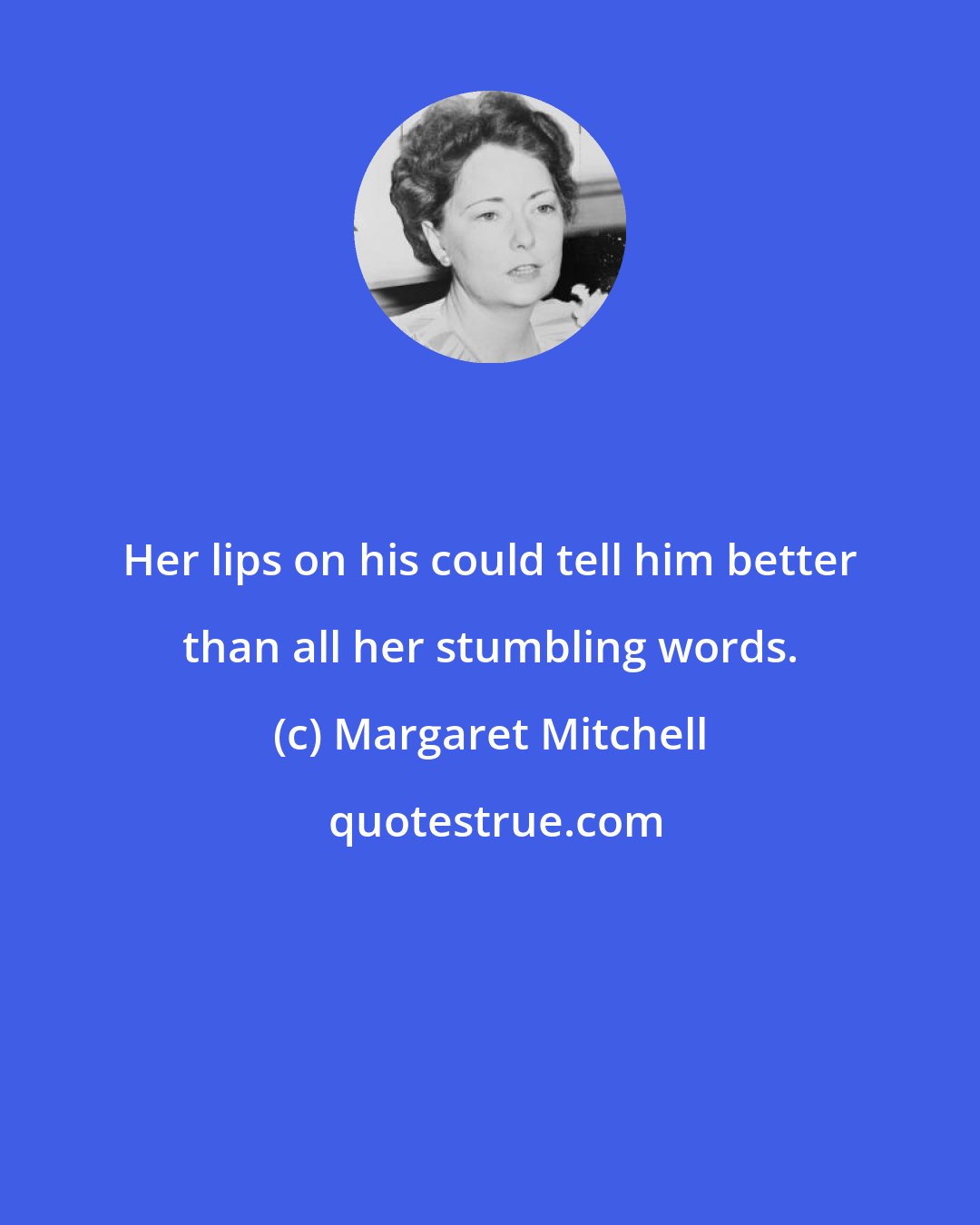 Margaret Mitchell: Her lips on his could tell him better than all her stumbling words.