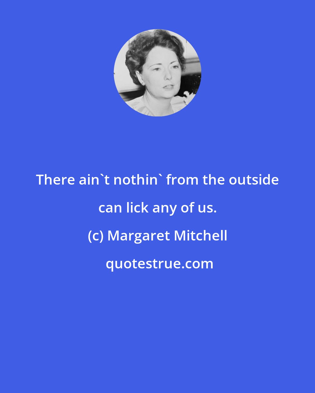 Margaret Mitchell: There ain't nothin' from the outside can lick any of us.