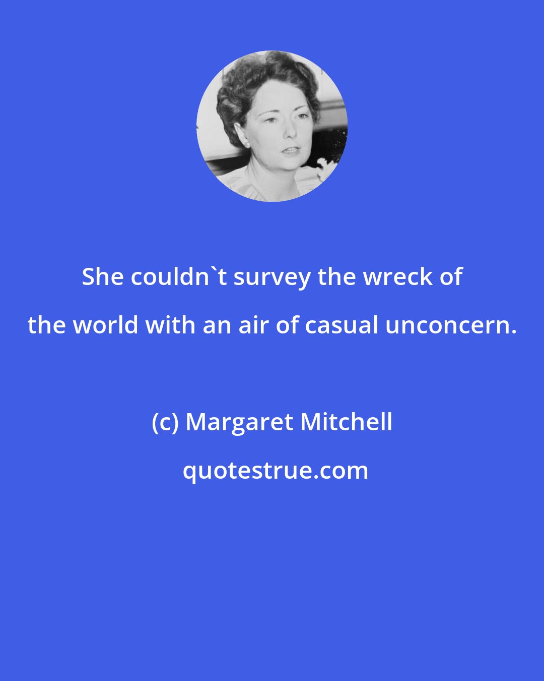 Margaret Mitchell: She couldn't survey the wreck of the world with an air of casual unconcern.