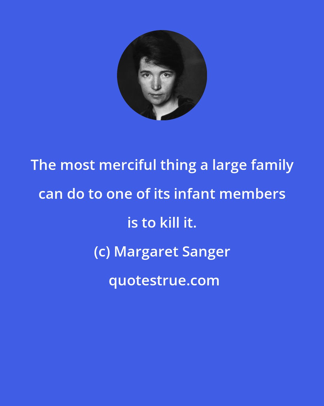 Margaret Sanger: The most merciful thing a large family can do to one of its infant members is to kill it.