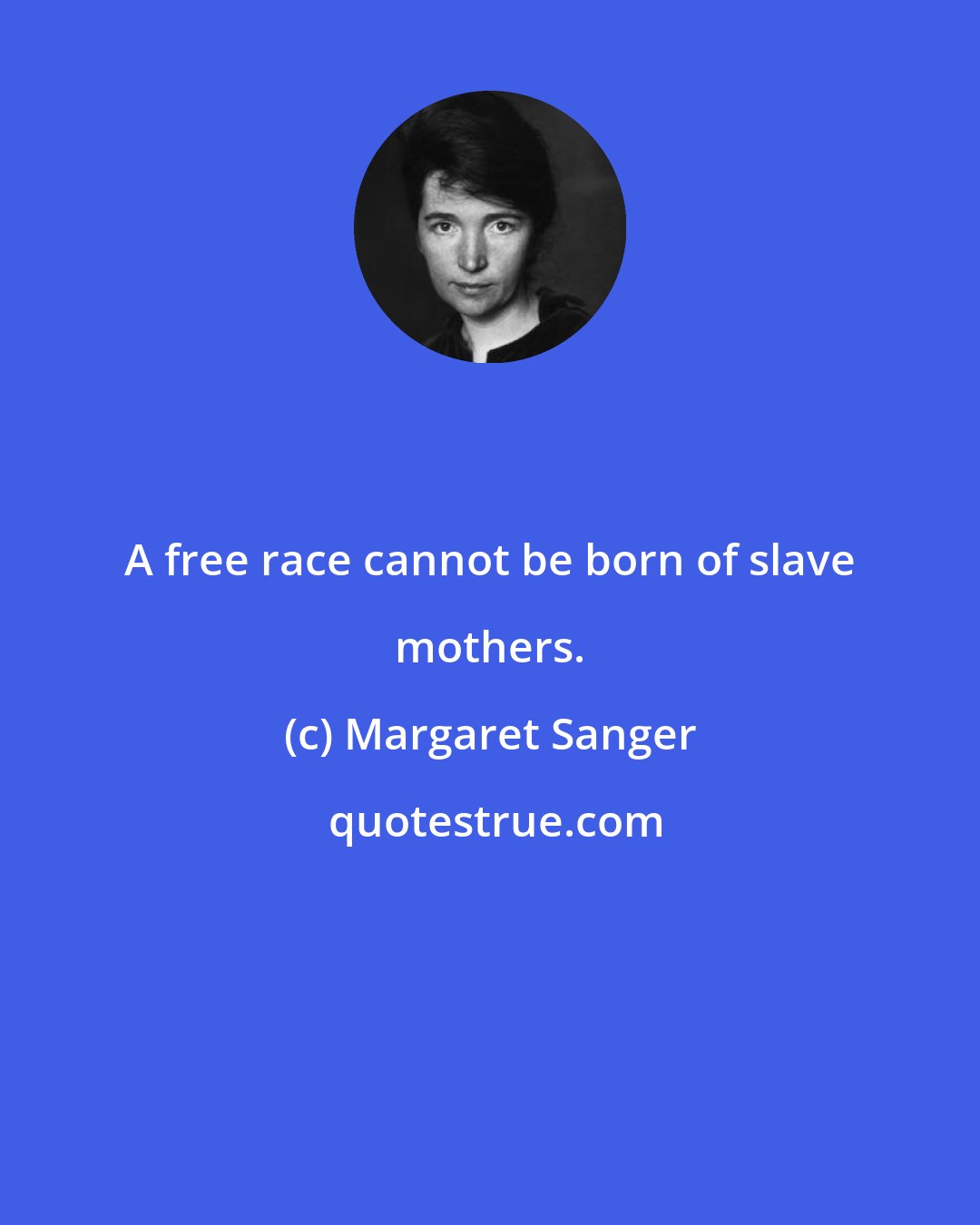 Margaret Sanger: A free race cannot be born of slave mothers.